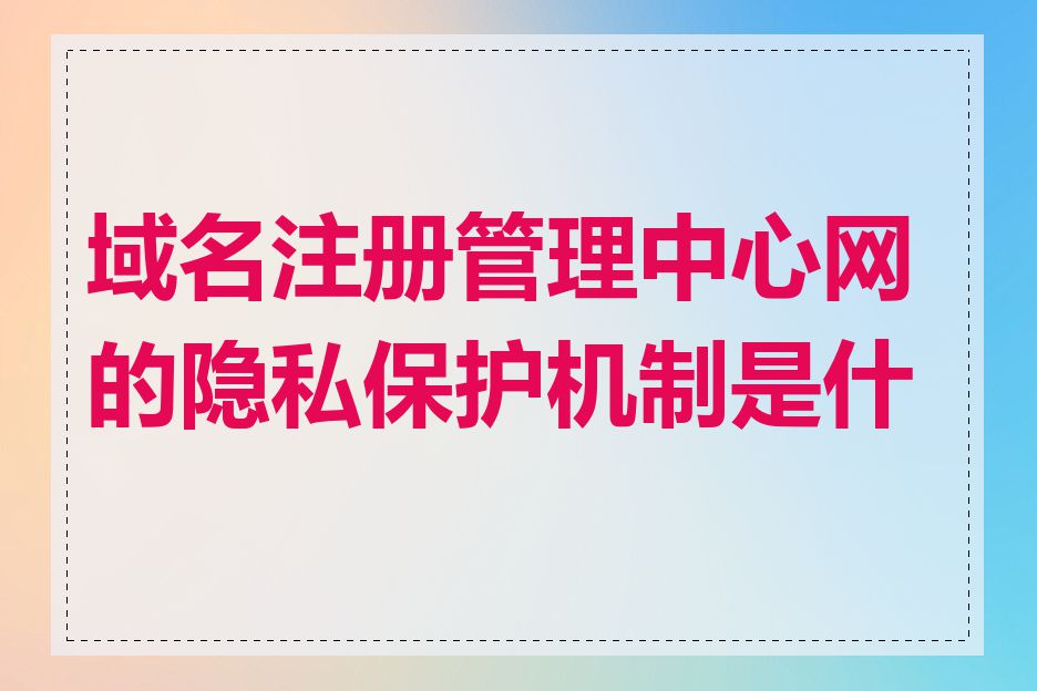 域名注册管理中心网的隐私保护机制是什么