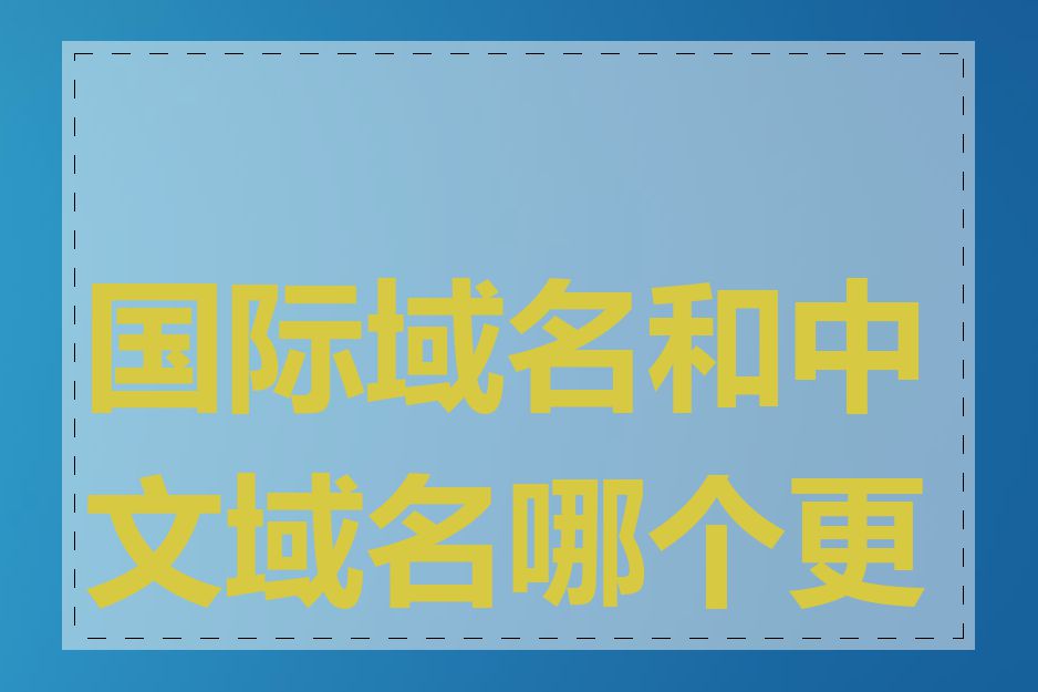 国际域名和中文域名哪个更好