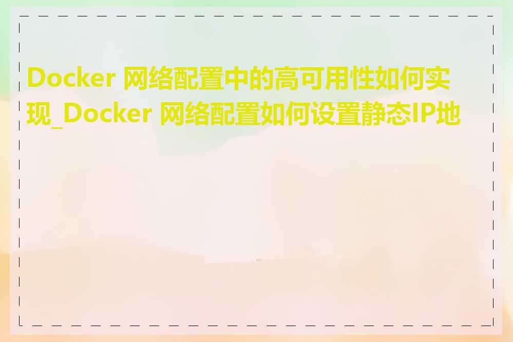 Docker 网络配置中的高可用性如何实现_Docker 网络配置如何设置静态IP地址