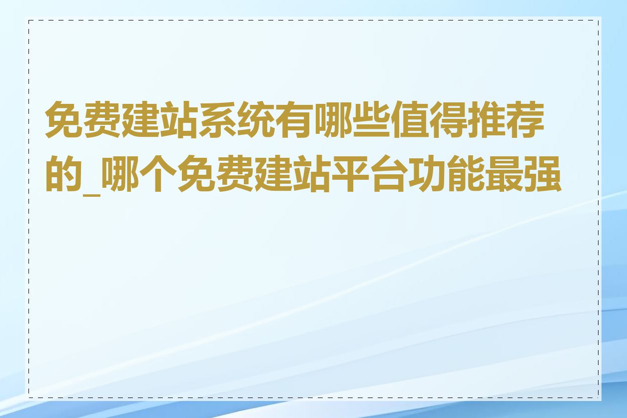 免费建站系统有哪些值得推荐的_哪个免费建站平台功能最强大