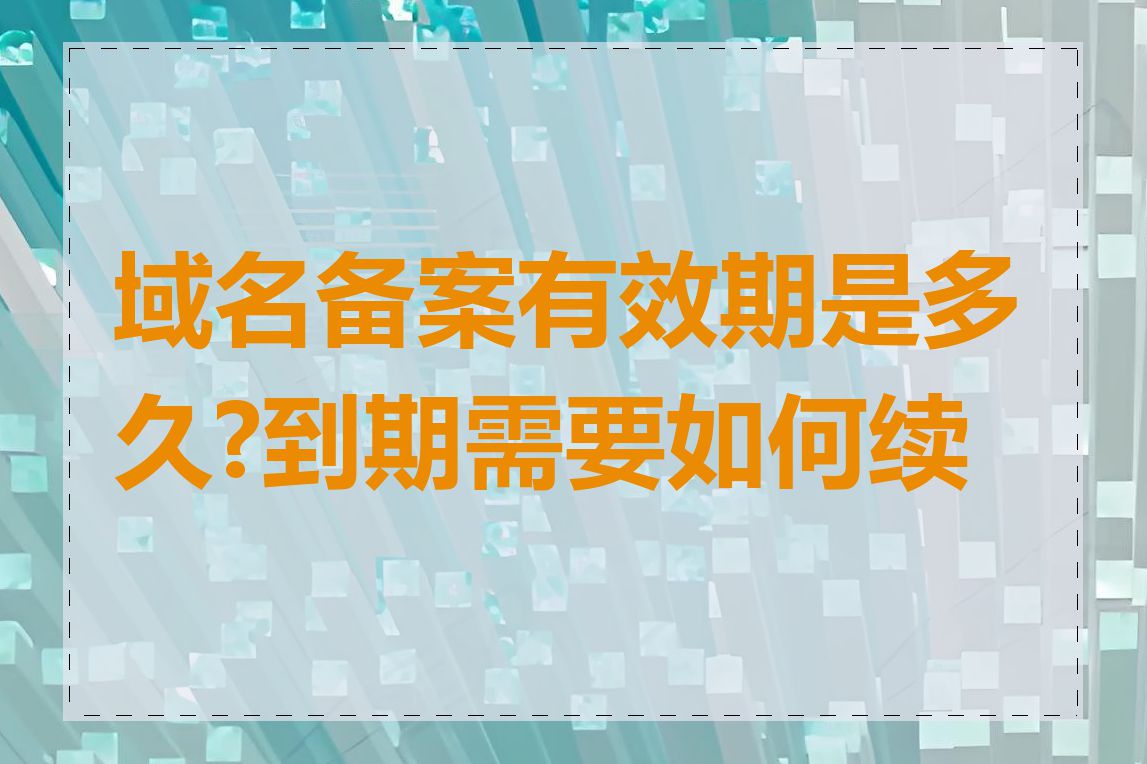 域名备案有效期是多久?到期需要如何续费