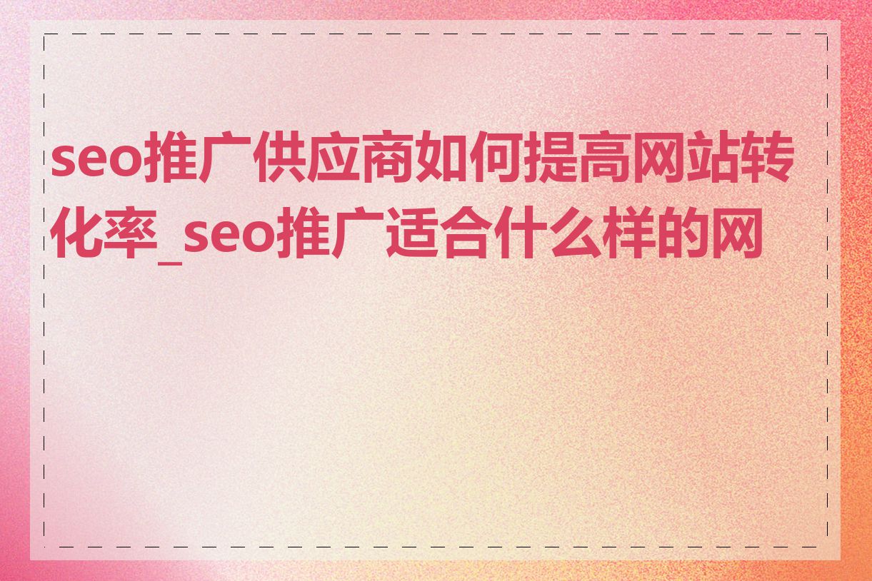 seo推广供应商如何提高网站转化率_seo推广适合什么样的网站