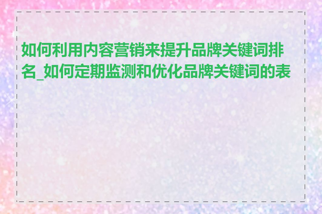 如何利用内容营销来提升品牌关键词排名_如何定期监测和优化品牌关键词的表现