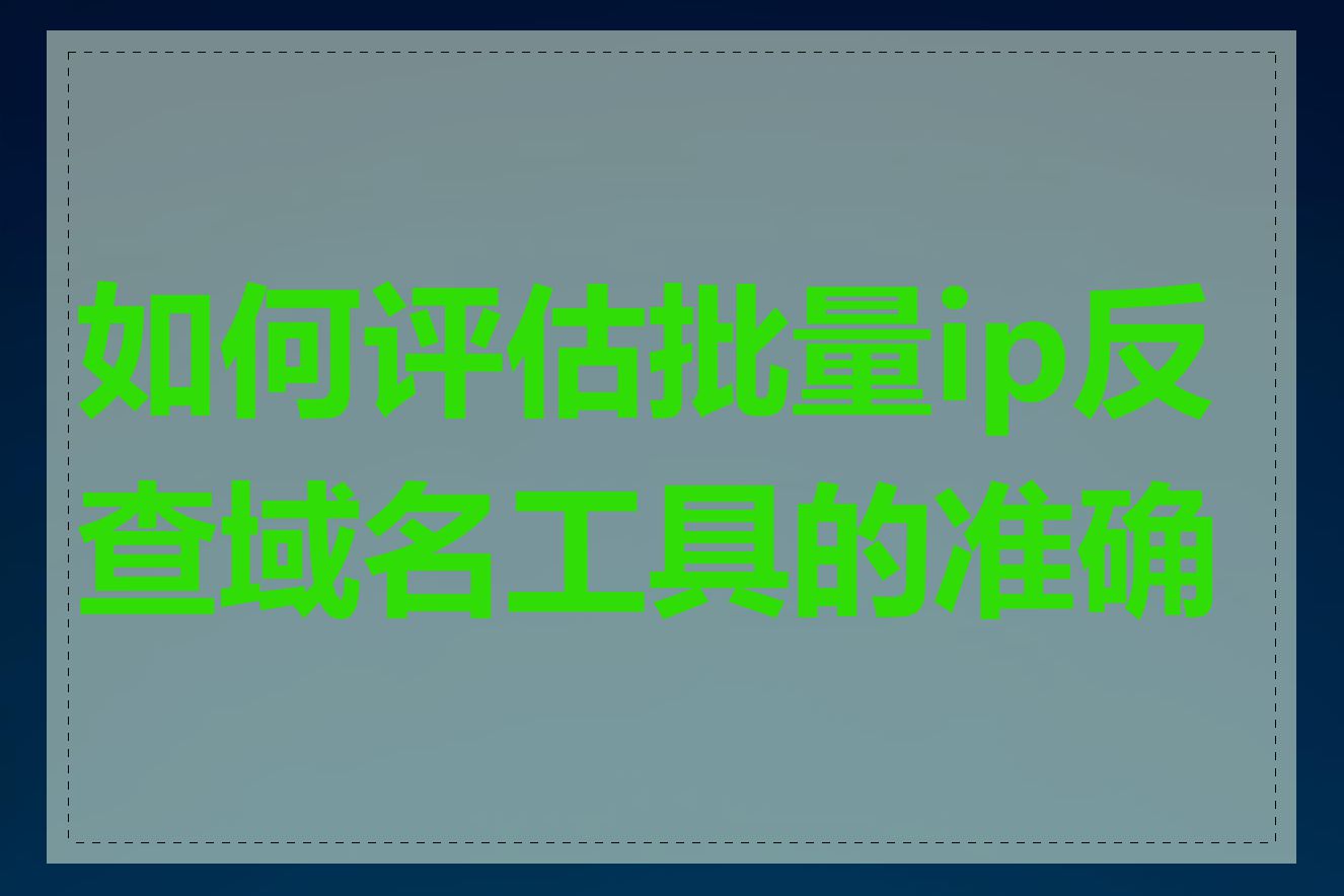 如何评估批量ip反查域名工具的准确性