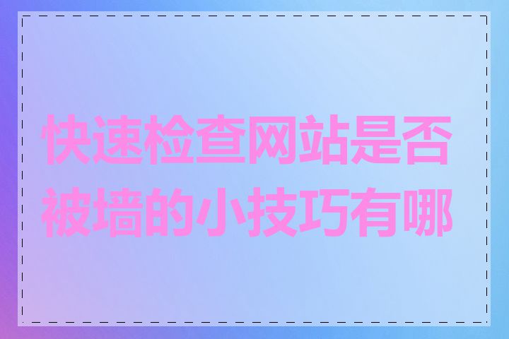 快速检查网站是否被墙的小技巧有哪些