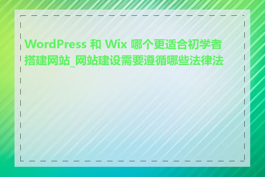 WordPress 和 Wix 哪个更适合初学者搭建网站_网站建设需要遵循哪些法律法规