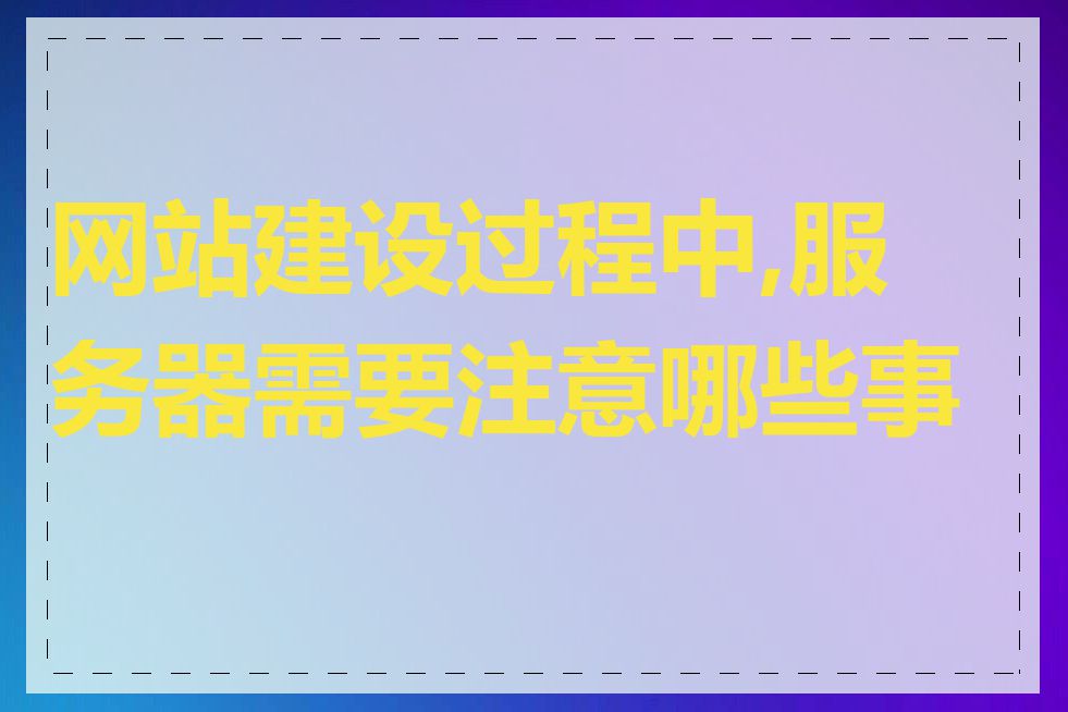 网站建设过程中,服务器需要注意哪些事项