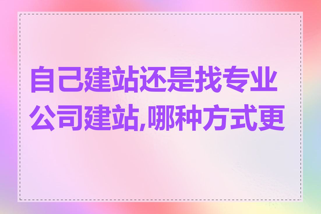 自己建站还是找专业公司建站,哪种方式更好