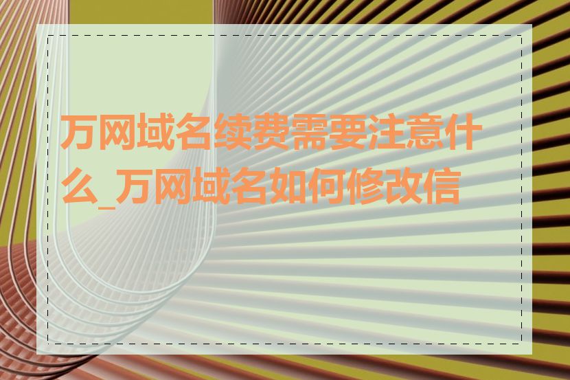 万网域名续费需要注意什么_万网域名如何修改信息