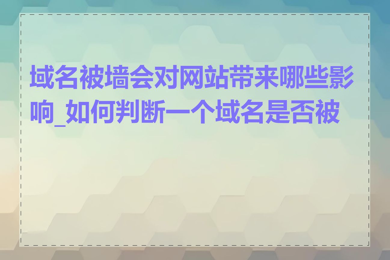 域名被墙会对网站带来哪些影响_如何判断一个域名是否被墙