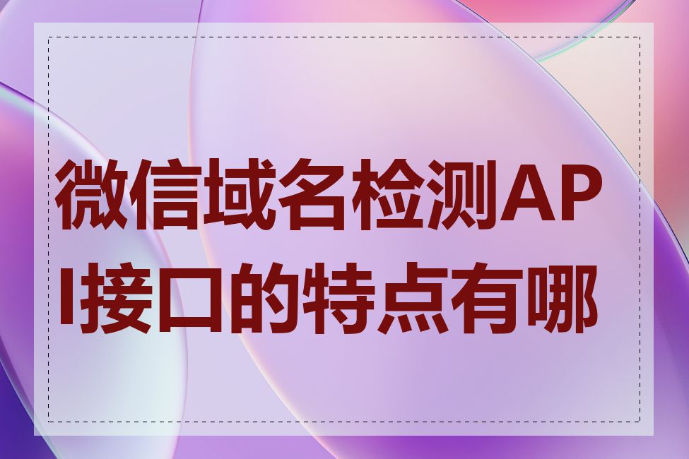 微信域名检测API接口的特点有哪些