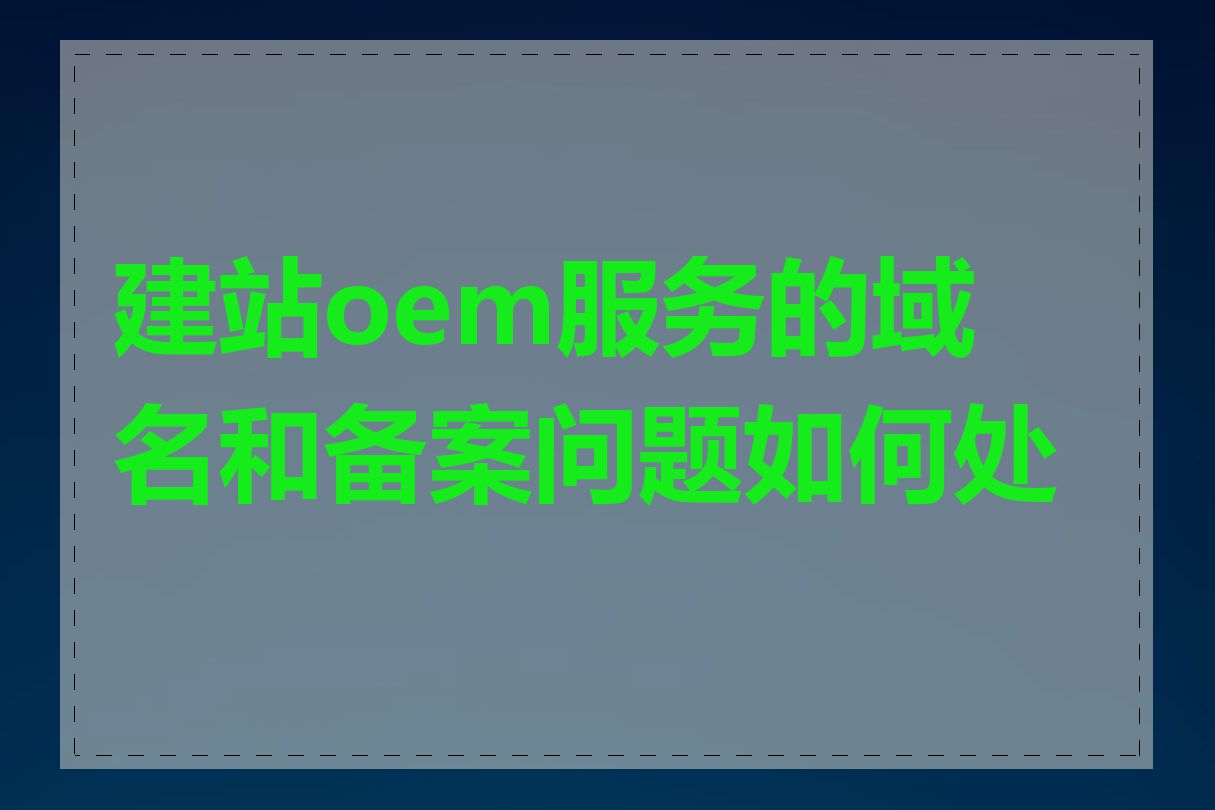 建站oem服务的域名和备案问题如何处理