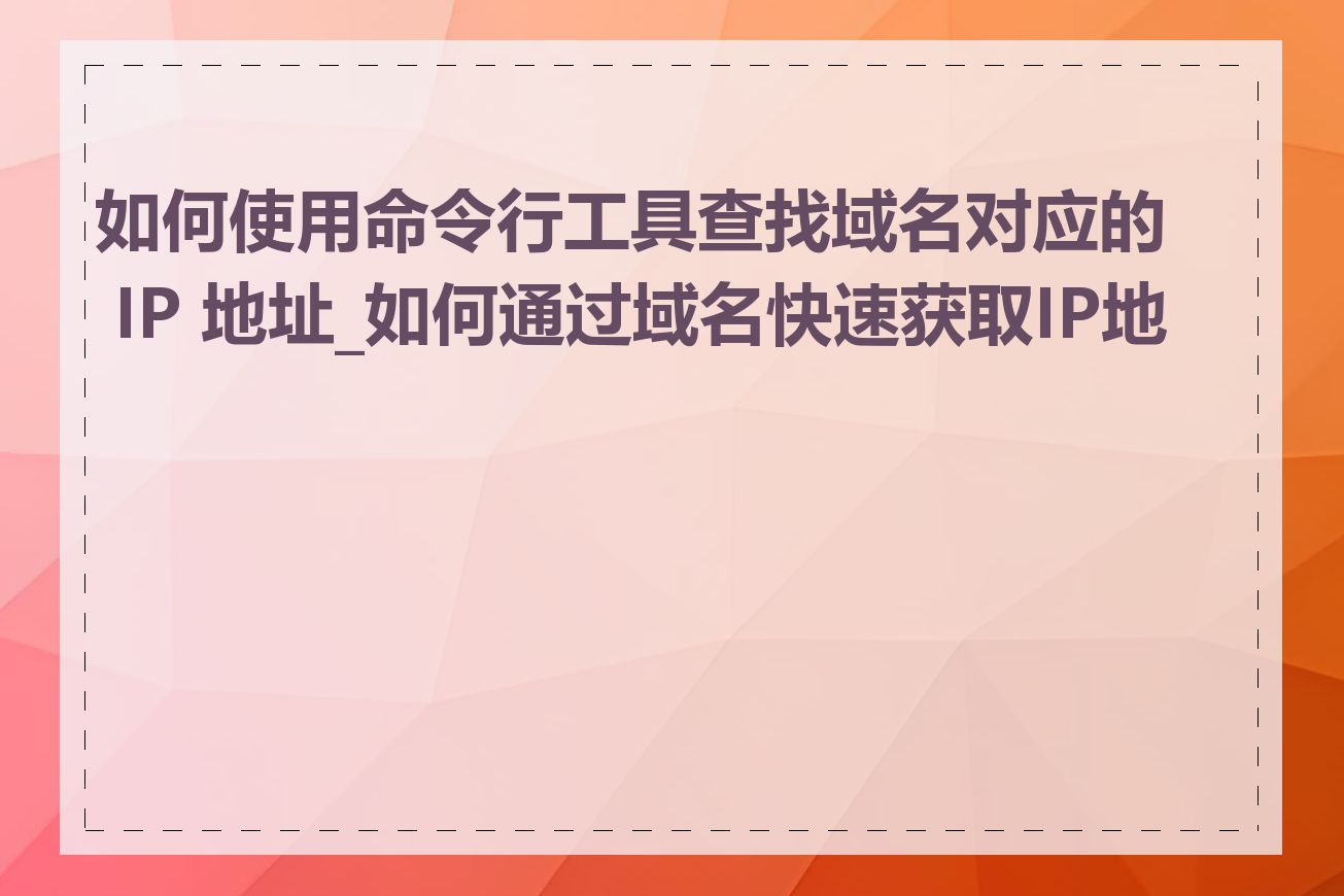 如何使用命令行工具查找域名对应的 IP 地址_如何通过域名快速获取IP地址