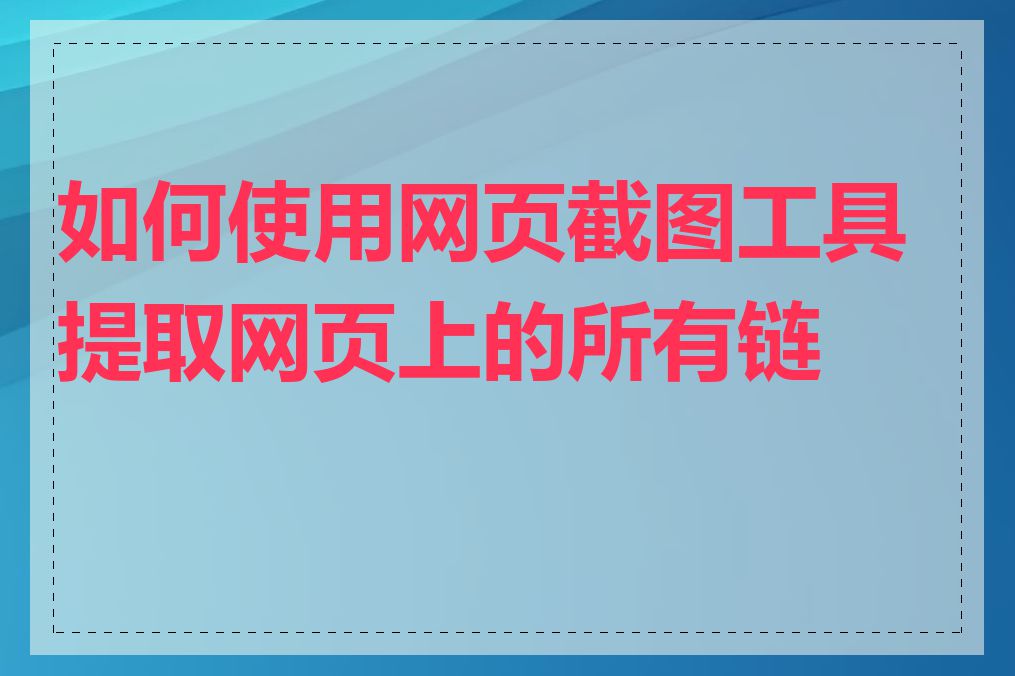 如何使用网页截图工具提取网页上的所有链接