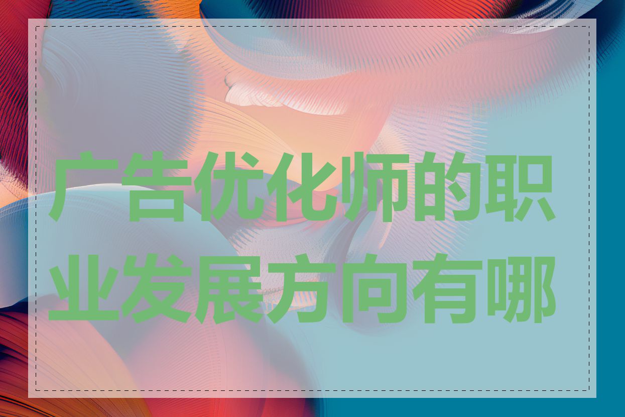 广告优化师的职业发展方向有哪些