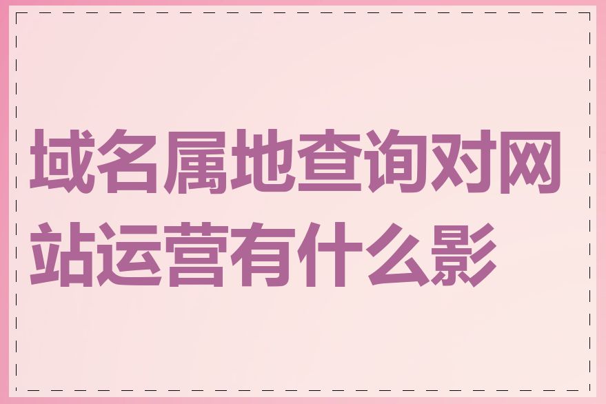 域名属地查询对网站运营有什么影响