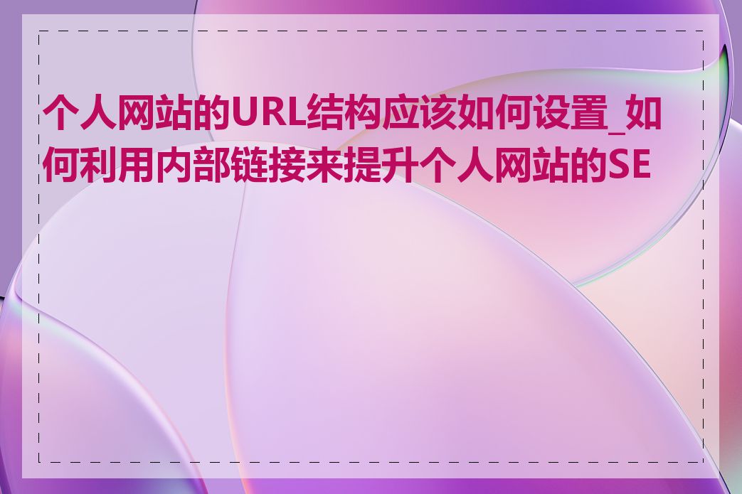 个人网站的URL结构应该如何设置_如何利用内部链接来提升个人网站的SEO