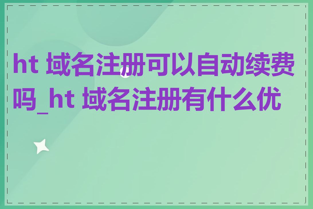 ht 域名注册可以自动续费吗_ht 域名注册有什么优势