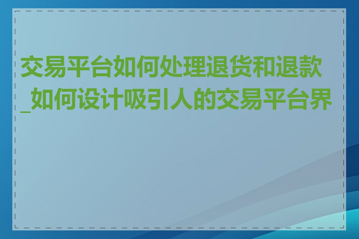 交易平台如何处理退货和退款_如何设计吸引人的交易平台界面