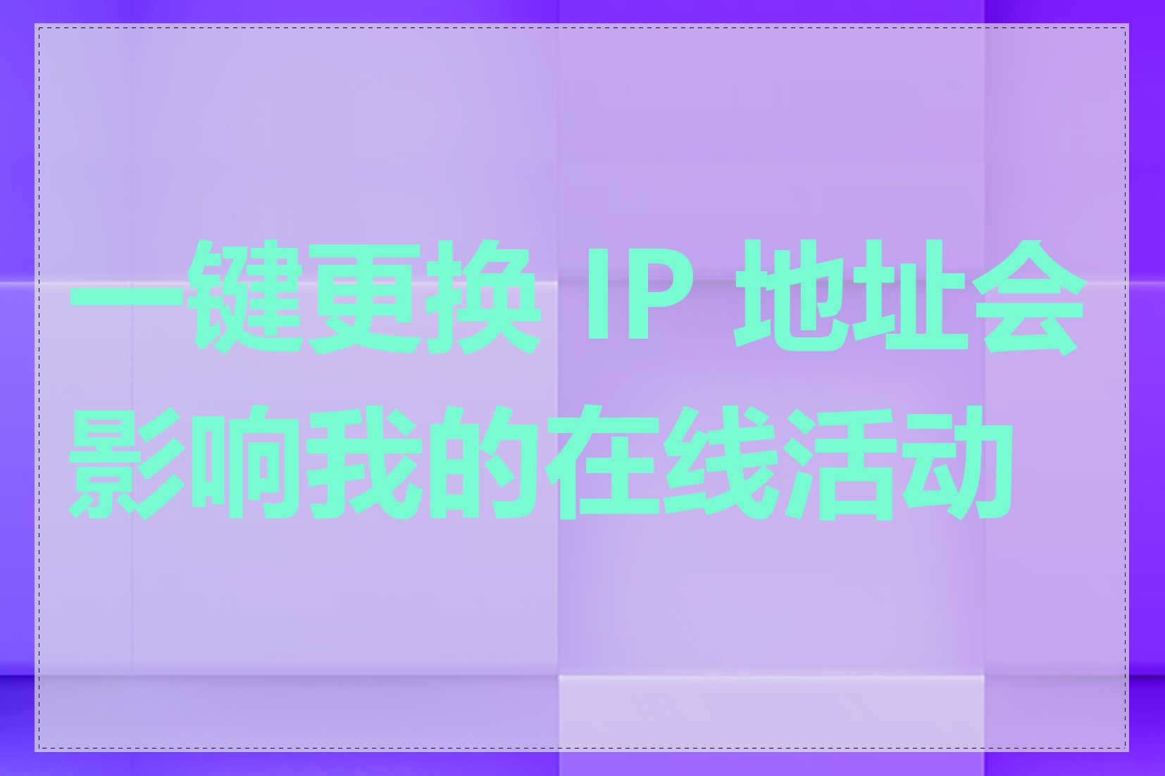 一键更换 IP 地址会影响我的在线活动吗