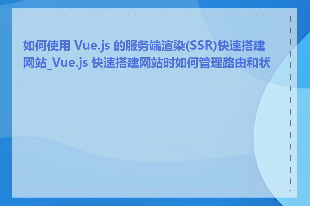 如何使用 Vue.js 的服务端渲染(SSR)快速搭建网站_Vue.js 快速搭建网站时如何管理路由和状态