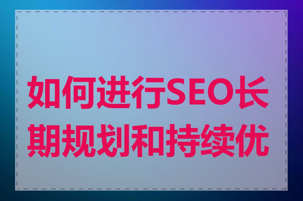 如何进行SEO长期规划和持续优化