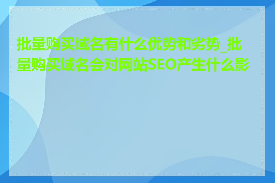 批量购买域名有什么优势和劣势_批量购买域名会对网站SEO产生什么影响