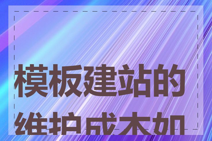 模板建站的维护成本如何