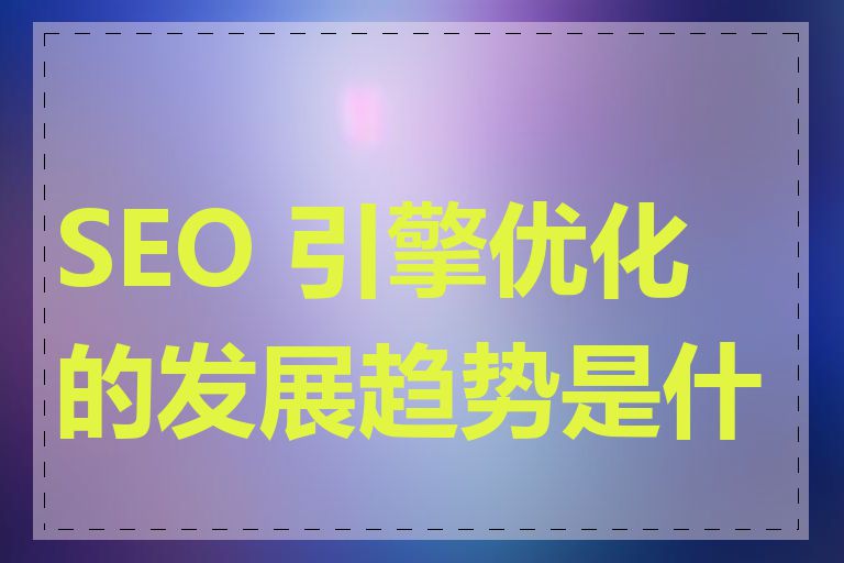 SEO 引擎优化的发展趋势是什么