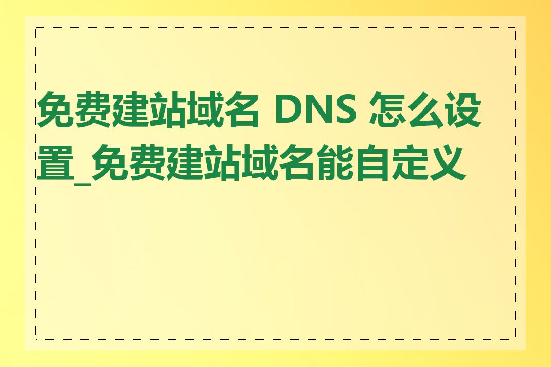 免费建站域名 DNS 怎么设置_免费建站域名能自定义吗