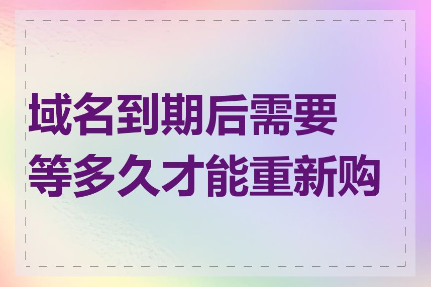 域名到期后需要等多久才能重新购买