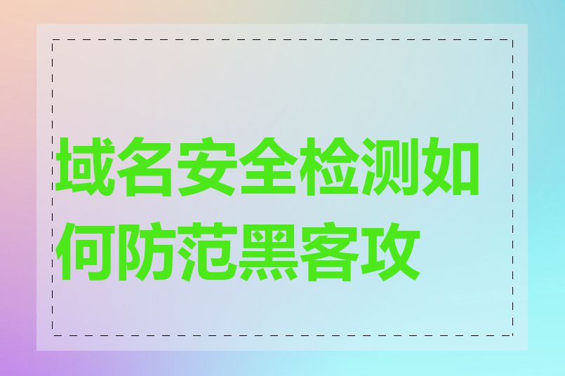 域名安全检测如何防范黑客攻击