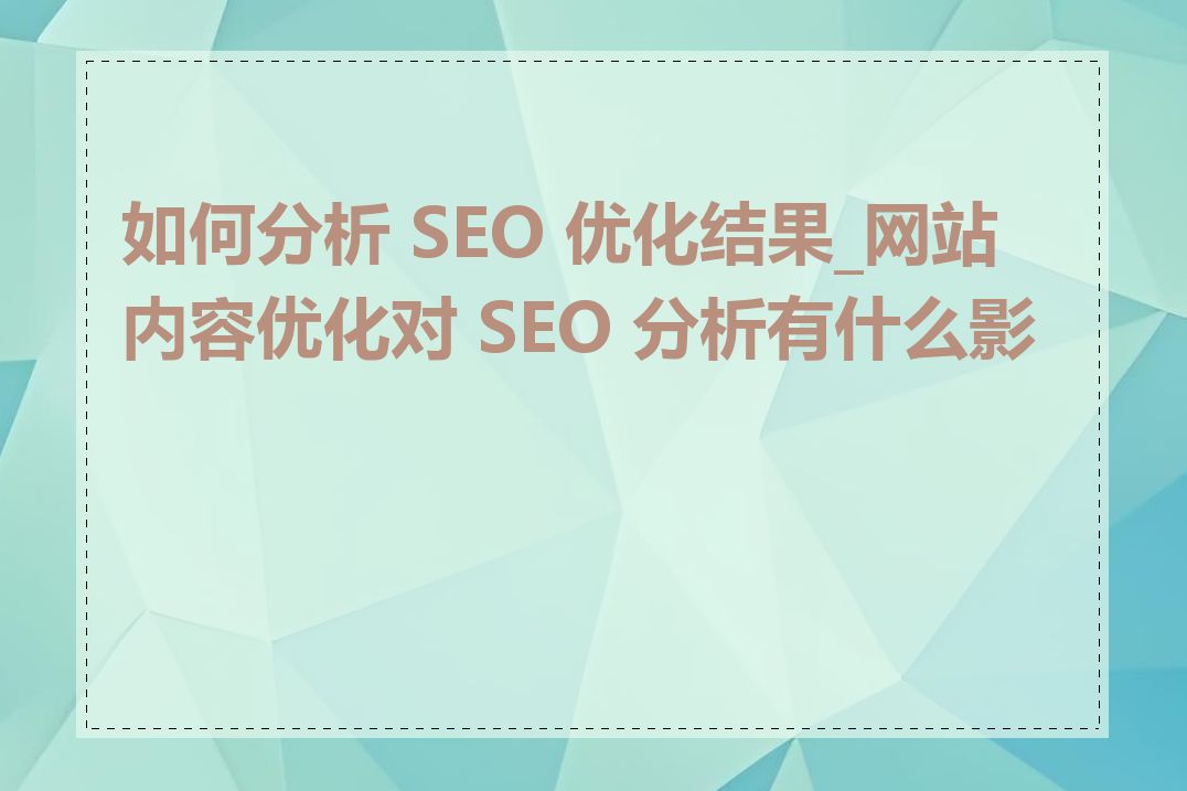 如何分析 SEO 优化结果_网站内容优化对 SEO 分析有什么影响