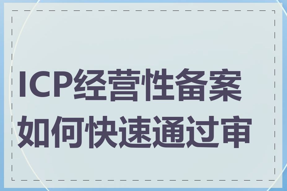 ICP经营性备案如何快速通过审核