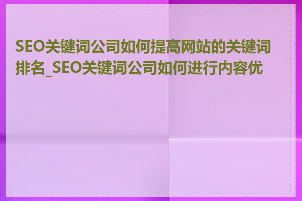 SEO关键词公司如何提高网站的关键词排名_SEO关键词公司如何进行内容优化