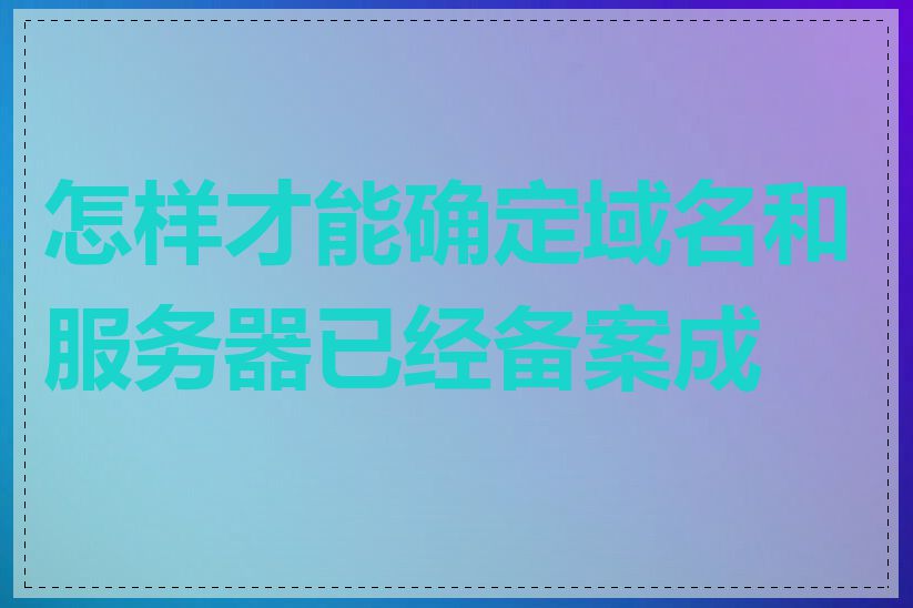 怎样才能确定域名和服务器已经备案成功