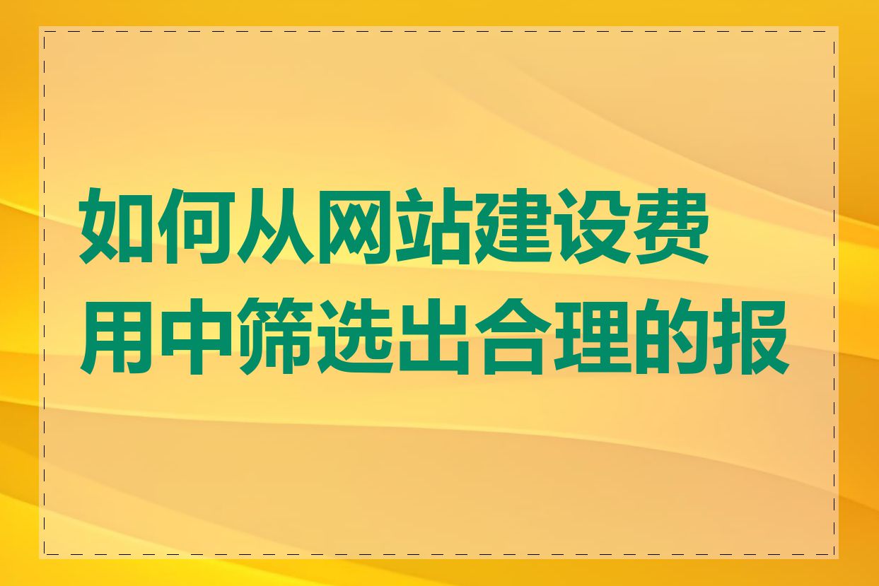 如何从网站建设费用中筛选出合理的报价