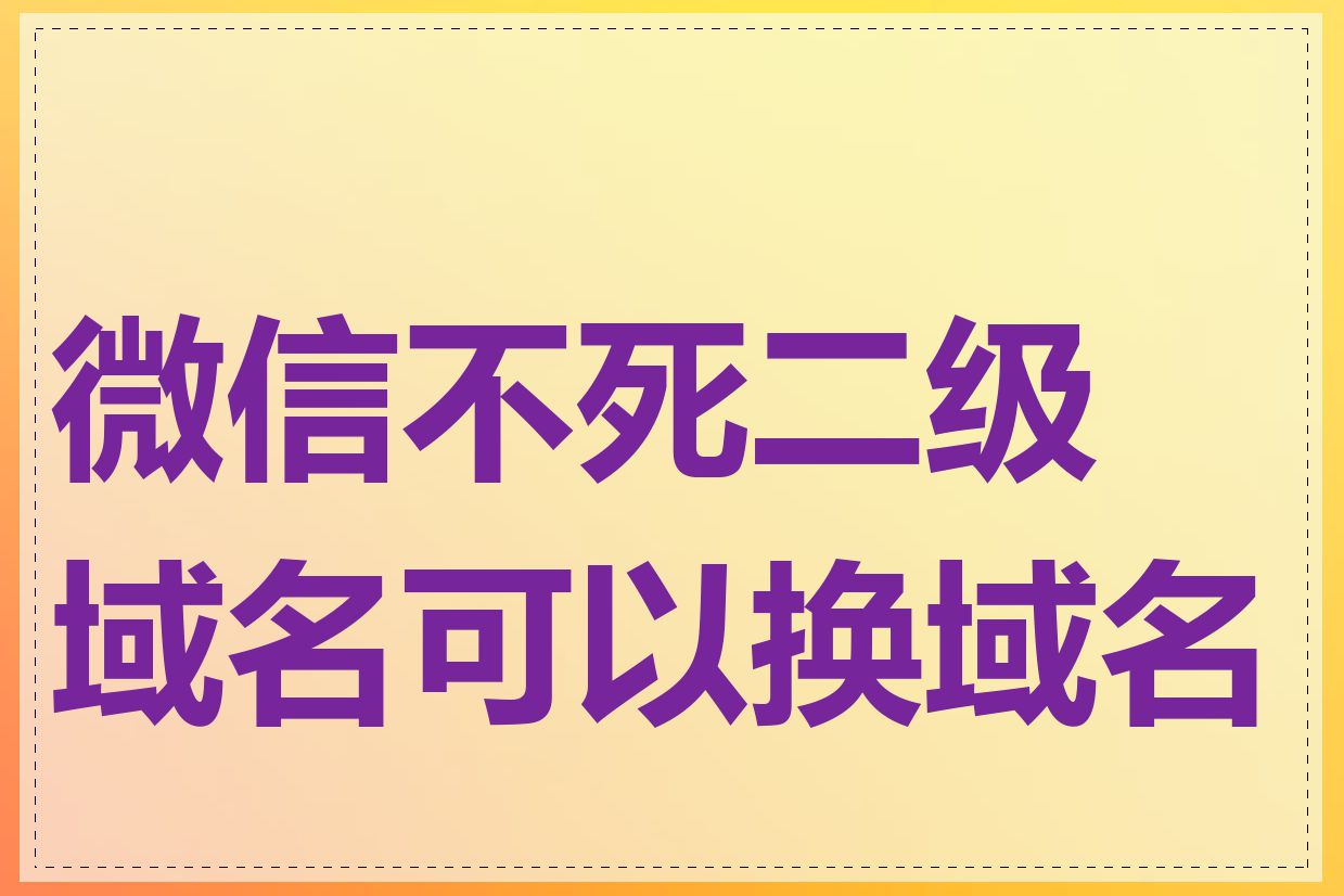 微信不死二级域名可以换域名吗