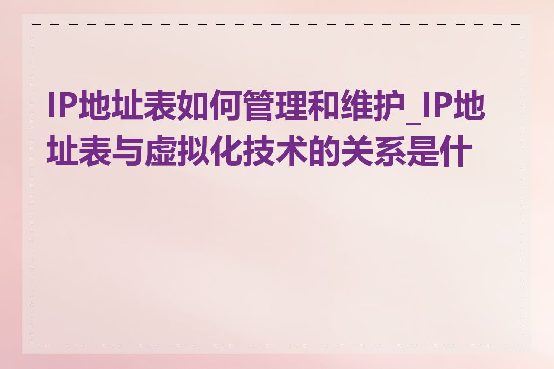 IP地址表如何管理和维护_IP地址表与虚拟化技术的关系是什么