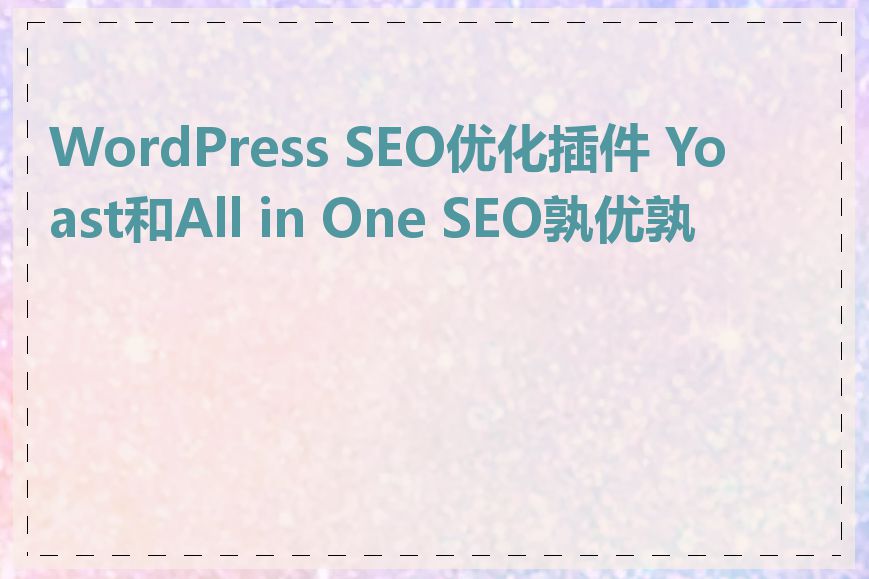 WordPress SEO优化插件 Yoast和All in One SEO孰优孰劣