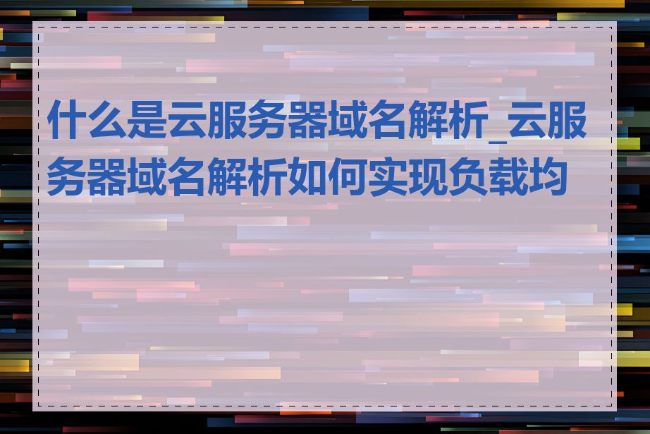 什么是云服务器域名解析_云服务器域名解析如何实现负载均衡