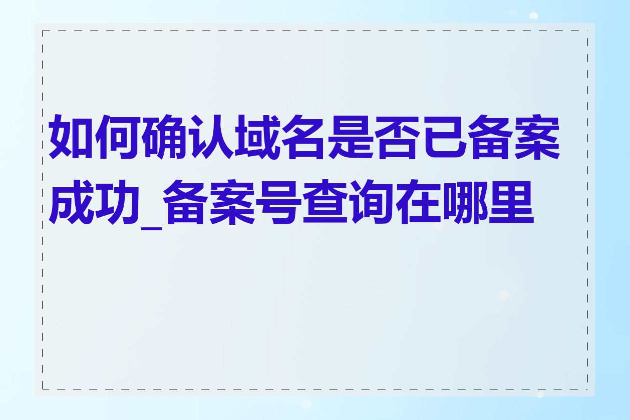 如何确认域名是否已备案成功_备案号查询在哪里查