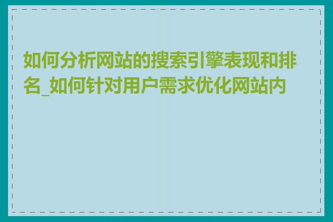 如何分析网站的搜索引擎表现和排名_如何针对用户需求优化网站内容