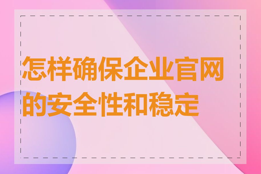 怎样确保企业官网的安全性和稳定性