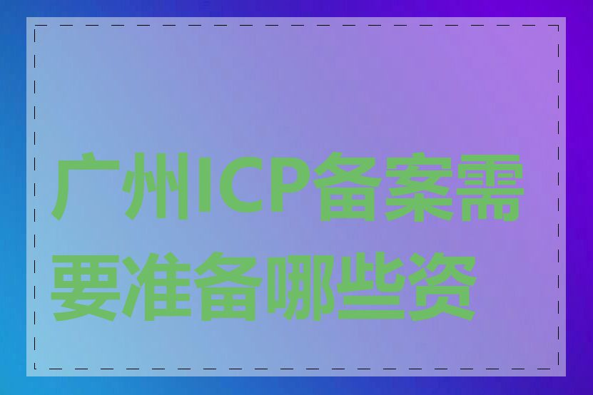 广州ICP备案需要准备哪些资料