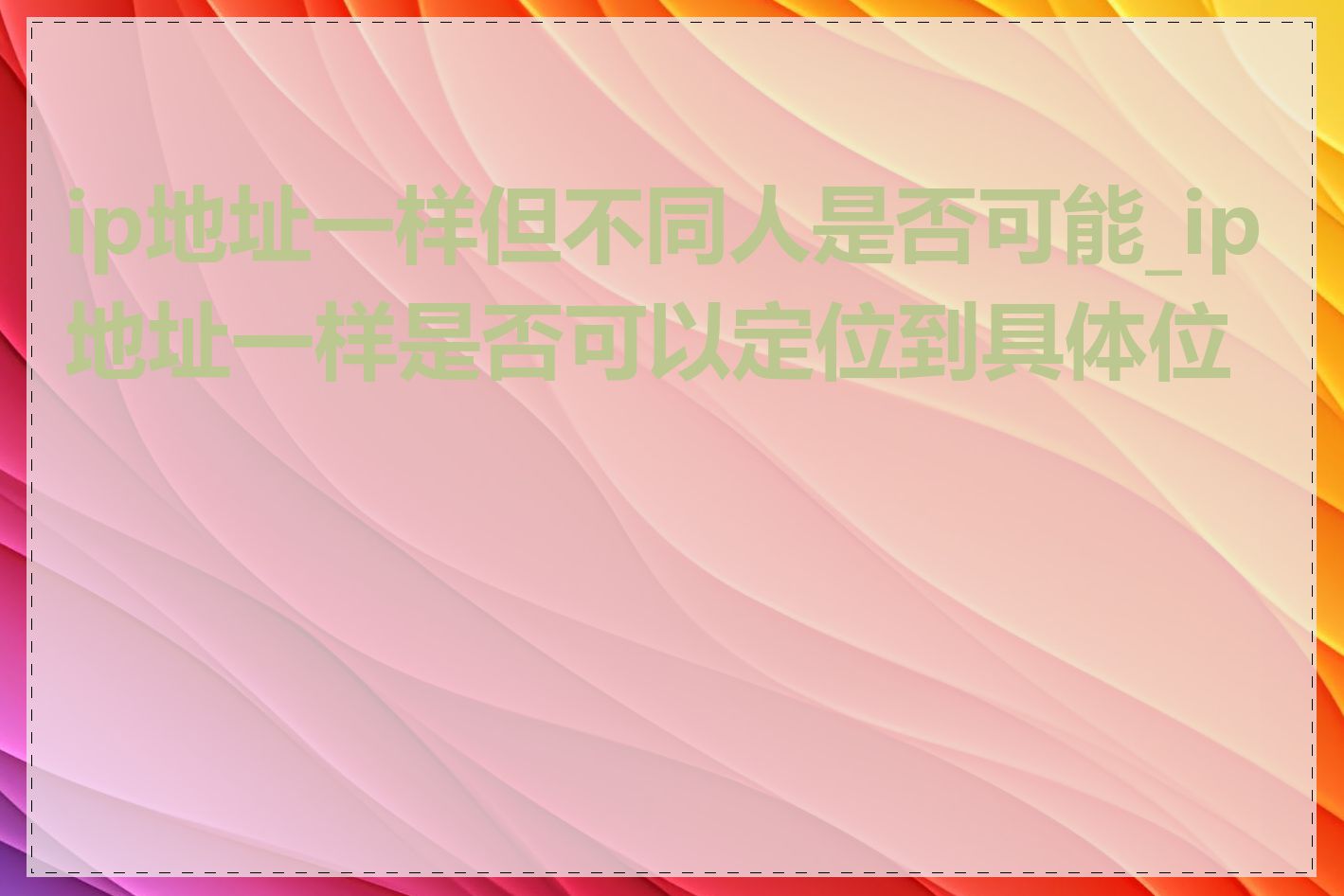 ip地址一样但不同人是否可能_ip地址一样是否可以定位到具体位置