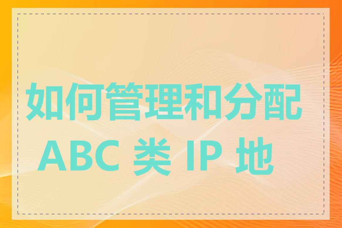 如何管理和分配 ABC 类 IP 地址