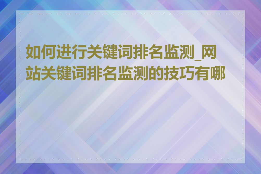 如何进行关键词排名监测_网站关键词排名监测的技巧有哪些