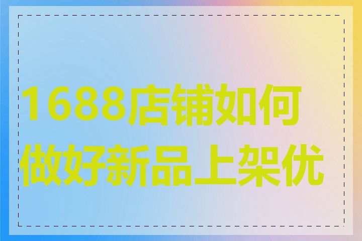 1688店铺如何做好新品上架优化