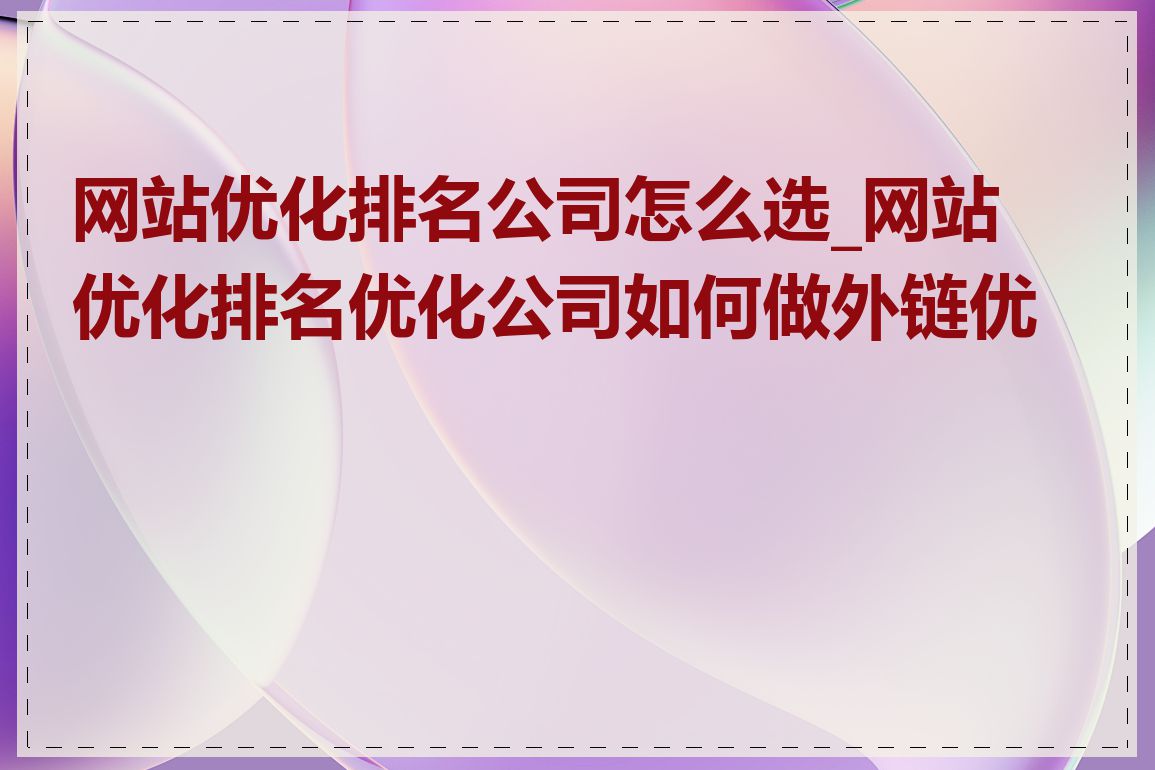 网站优化排名公司怎么选_网站优化排名优化公司如何做外链优化